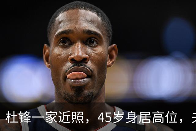 杜锋一家近照，45岁身居高位，夫妻异地，儿子1米95，冲击CBA